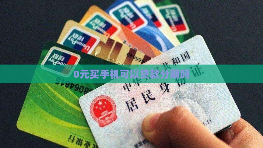 0元买手机可以贷款吗 0元买手机可以贷款吗
