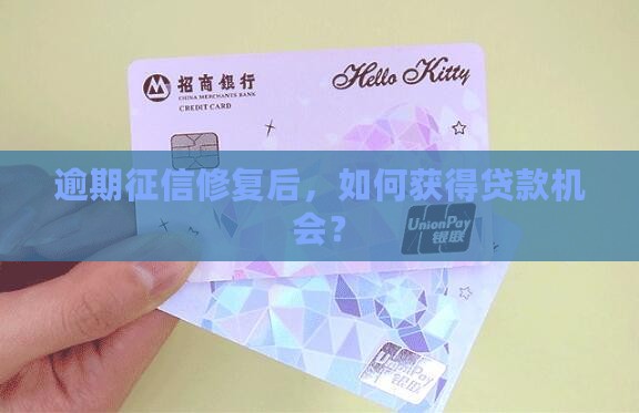 逾期征信修复后，如何获得贷款机会？