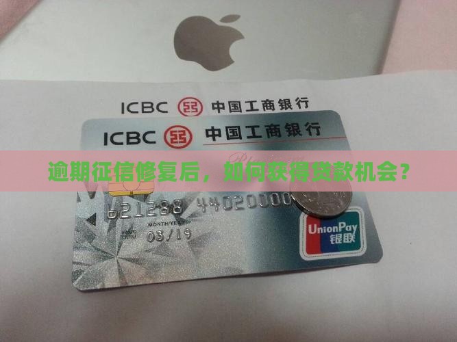 逾期征信修复后，如何获得贷款机会？