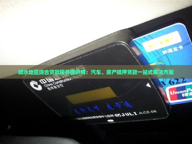 响水地区综合贷款服务提供商：汽车、房产抵押贷款一站式解决方案