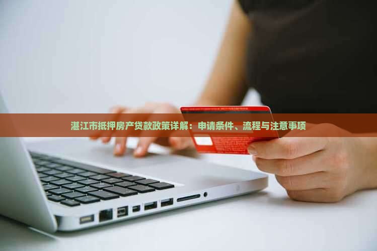 湛江市抵押房产贷款政策详解：申请条件、流程与注意事项