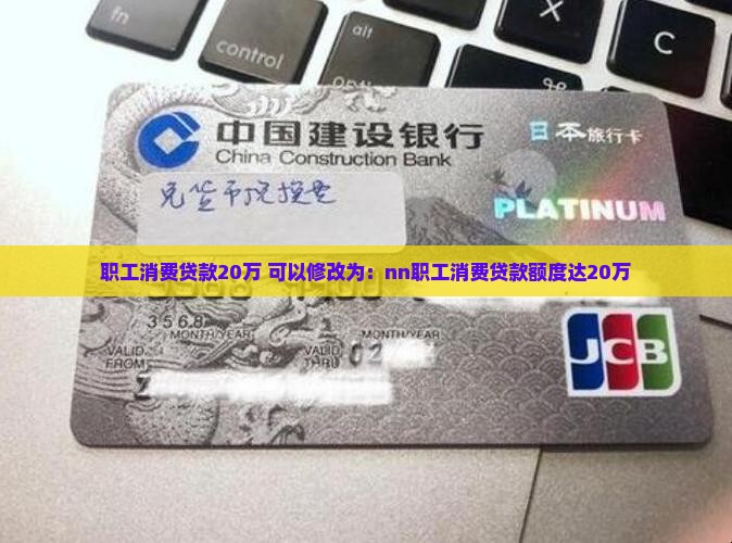 职工消费贷款20万 可以修改为：nn职工消费贷款额度达20万