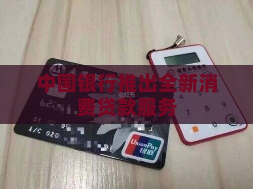 中国银行推出全新消费贷款服务