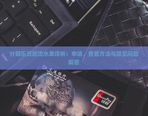 分期乐贷款流水单详析：申请、查看方法与常见问题解答