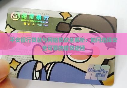 平安银行贷款与网络贷款全解析：如何选择安全可靠的借贷途径