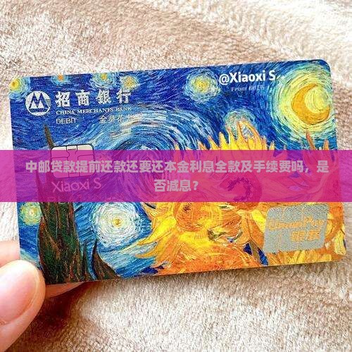 中邮贷款提前还款还要还本金利息全款及手续费吗，是否减息？