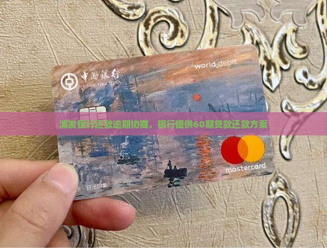 浦发银行还款逾期协商，银行提供60期贷款还款方案