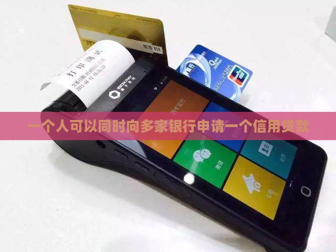 一个人可以同时向多家银行申请一个信用贷款
