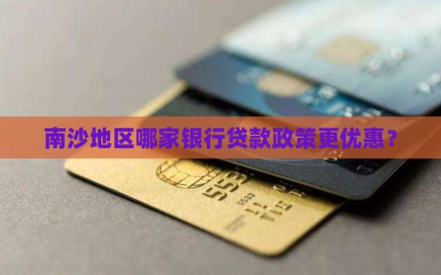 南沙地区哪家银行贷款政策更优惠？