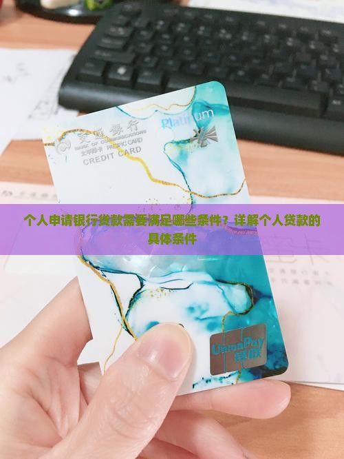 个人申请银行贷款需要满足哪些条件？详解个人贷款的具体条件