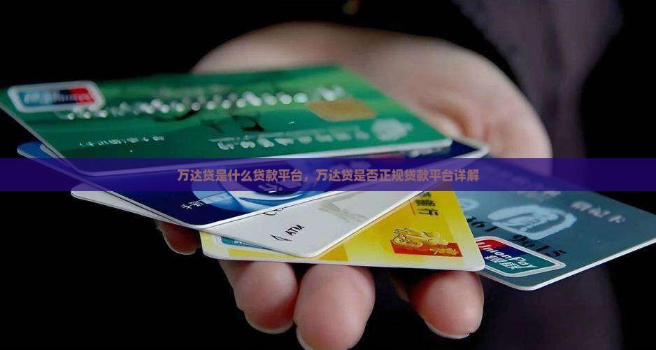 万达贷是什么贷款平台，万达贷是否正规贷款平台详解