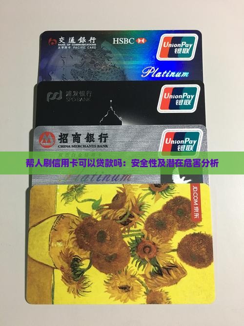 帮人刷信用卡可以贷款吗：安全性及潜在危害分析