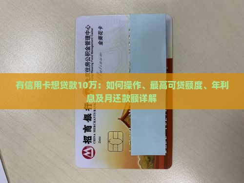 有信用卡想贷款10万：如何操作、最高可贷额度、年利息及月还款额详解