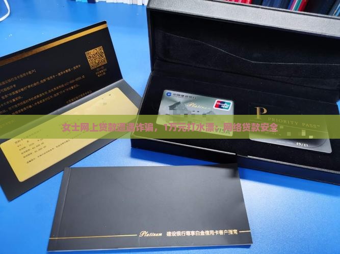 女士网上贷款遭遇诈骗，1万元打水漂：网络贷款安全