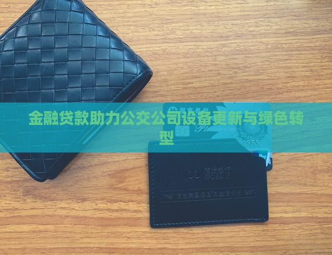 金融贷款助力公交公司设备更新与绿色转型