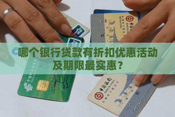 哪个银行贷款有折扣优惠活动及期限最实惠？