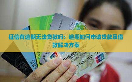 征信有逾期无法贷款吗：逾期如何申请贷款及借款解决方案