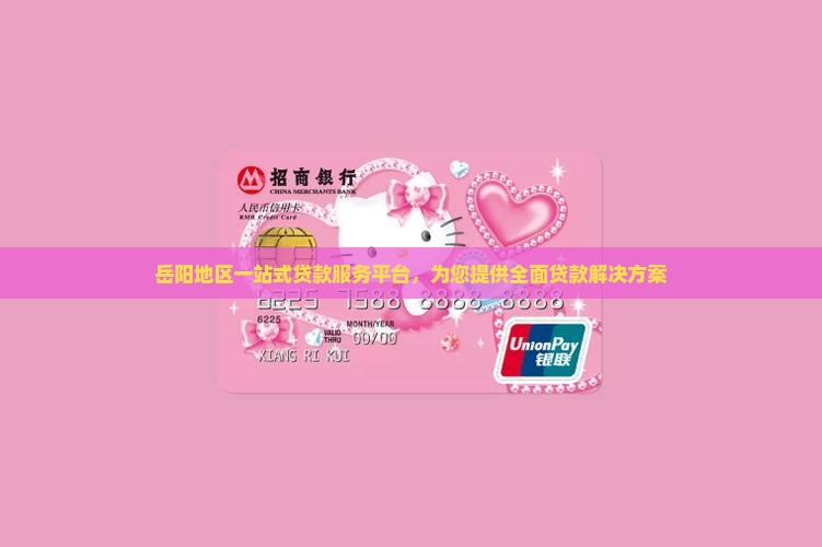 岳阳地区一站式贷款服务平台，为您提供全面贷款解决方案