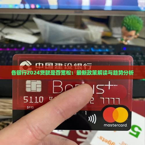 各银行2024贷款是否宽松