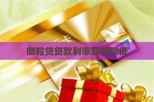 微粒贷贷款利率如何降低