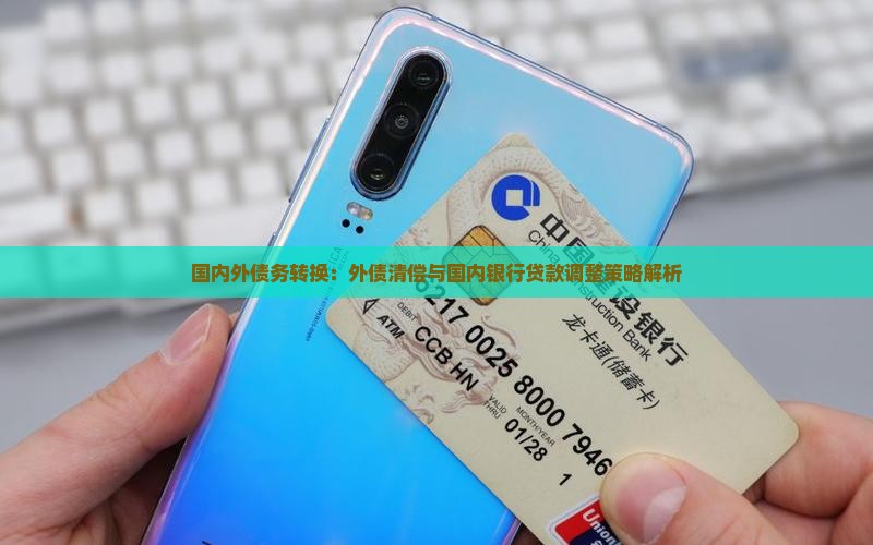 国内外债务转换：外债清偿与国内银行贷款调整策略解析