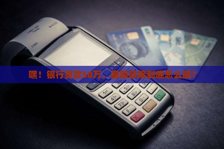 银行50万贷款政策最新