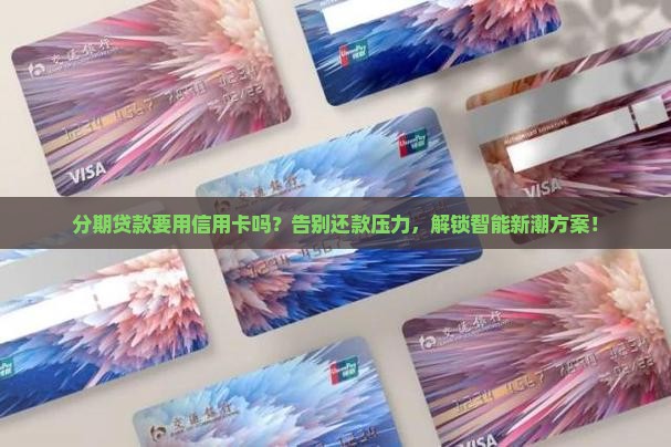 分期贷款要用信用卡吗