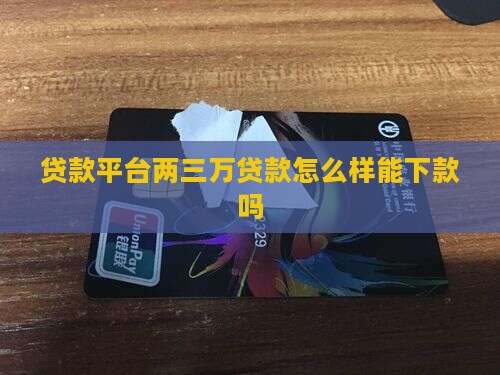 两三万贷款平台怎么样能下款吗
