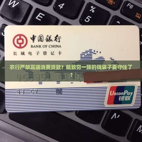 农行严禁高端消费贷款 农行严禁高端消费贷款
