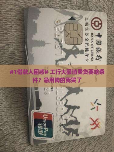 工行大额消费贷款需要什么条件呢 工行大额消费贷款需要什么条件呢