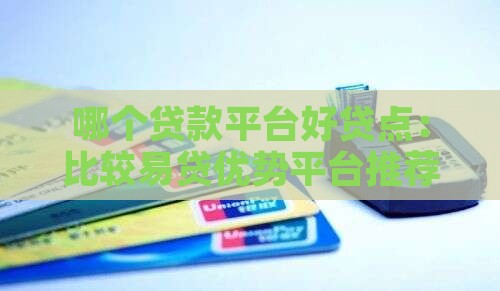 哪个贷款平台好贷点:比较易贷优势平台推荐 哪个贷款平台好贷点:比较易贷优势平台推荐