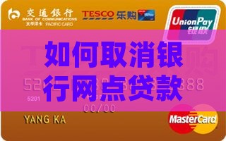 如何取消银行网点贷款业务申请与流程及通知