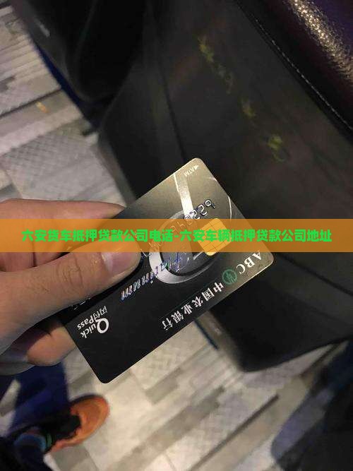 六安货车抵押贷款公司电话-六安车辆抵押贷款公司地址