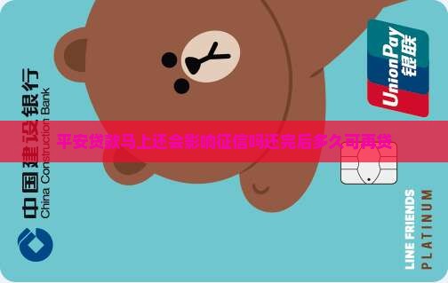 平安贷款马上还会影响征信吗还完后多久可再贷