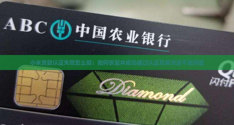 小米贷款认证失败怎么搞：如何恢复并成功通过认证及解决进不去问题
