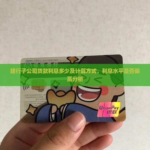 建行子公司贷款利息多少及计算方式，利息水平是否偏高分析