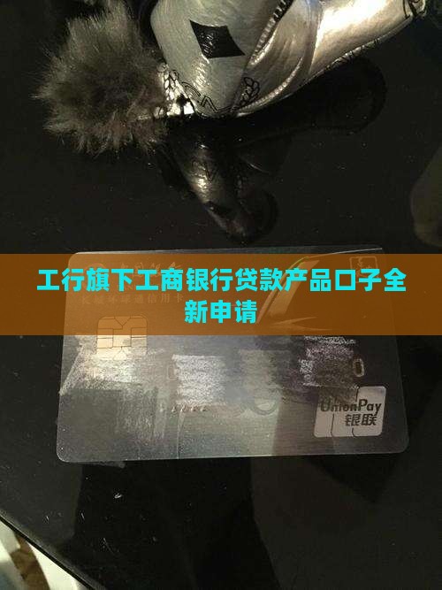 工行旗下工商银行贷款产品口子全新申请