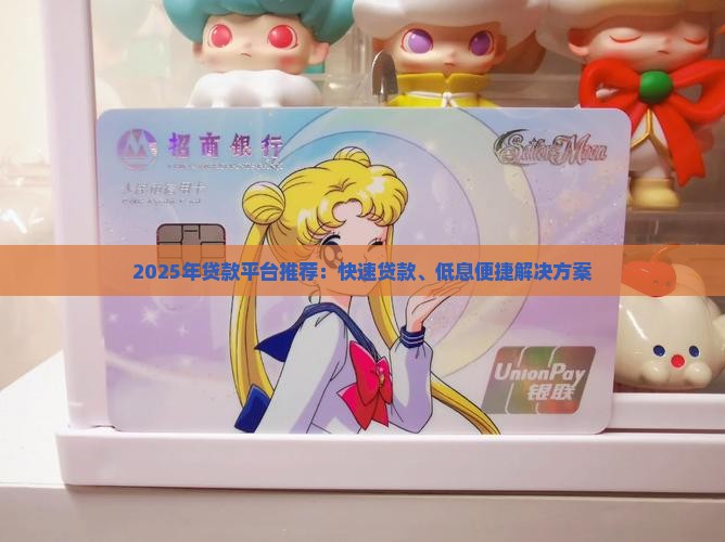 2025年贷款平台推荐：快速贷款、低息便捷解决方案