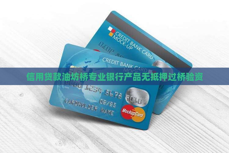 信用贷款油坊桥专业银行产品无抵押过桥验资