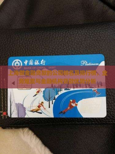 上海做金融贷款的公司排名及排行榜，业务难度与金融机构贷款优势分析