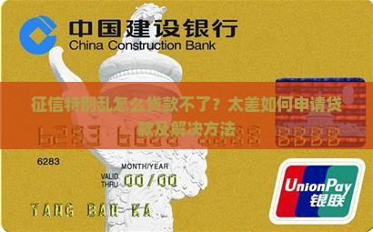 征信特别乱怎么贷款不了？太差如何申请贷款及解决方法