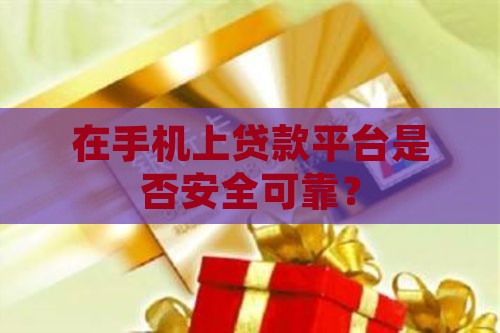在手机上贷款平台是否安全可靠？