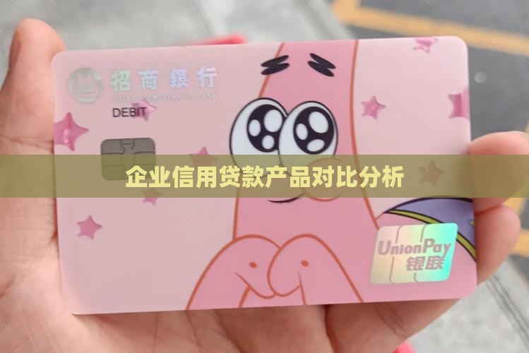 企业信用贷款产品对比分析