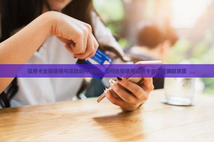 信用卡全额使用与贷款条件解析：如何合规使用信用卡并满足贷款资质