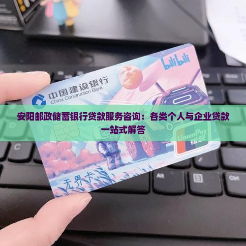 安阳邮政储蓄银行贷款服务咨询：各类个人与企业贷款一站式解答