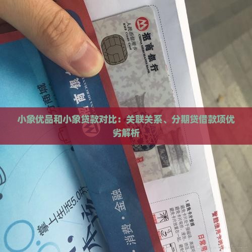 小象优品和小象贷款对比：关联关系、分期贷借款项优劣解析