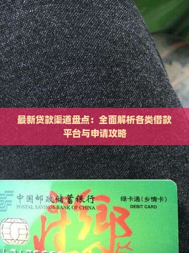 最新贷款渠道盘点：全面解析各类借款平台与申请攻略