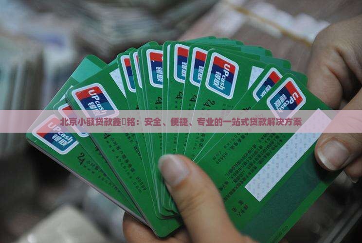 北京小额贷款鑫璟铭：安全、便捷、专业的一站式贷款解决方案