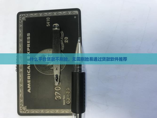 什么平台贷款不刷脸，无需刷脸易通过贷款软件推荐