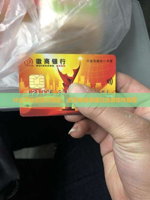 什么平台贷款不刷脸，无需刷脸易通过贷款软件推荐